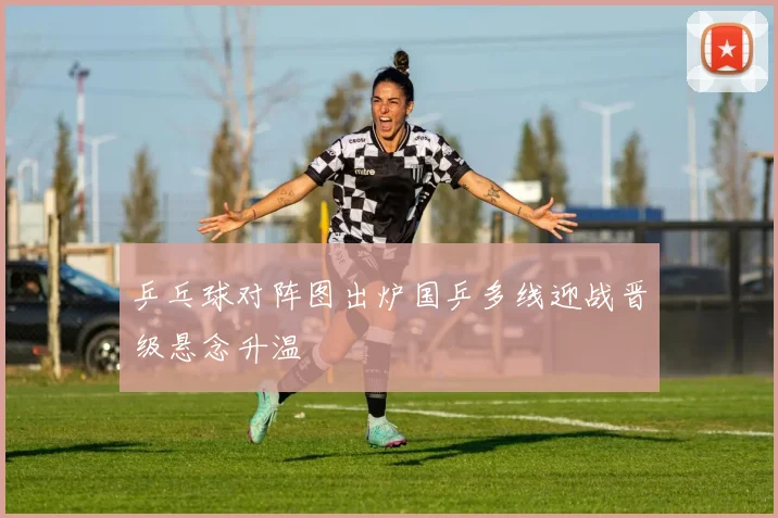 乒乓球对阵图出炉国乒多线迎战晋级悬念升温