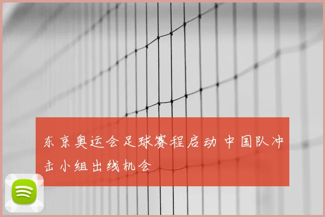 东京奥运会足球赛程启动 中国队冲击小组出线机会