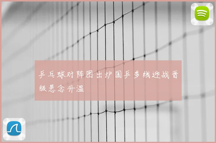 乒乓球对阵图出炉国乒多线迎战晋级悬念升温