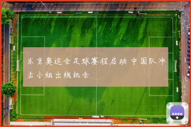 东京奥运会足球赛程启动 中国队冲击小组出线机会