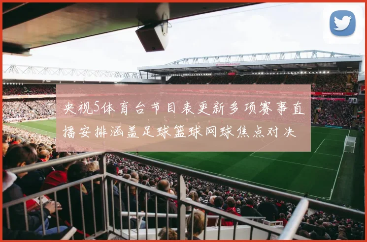 央视5体育台节目表更新多项赛事直播安排涵盖足球篮球网球焦点对决