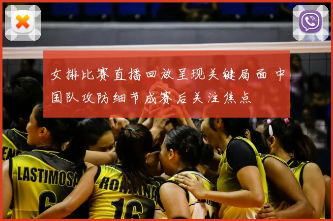 女排比赛直播回放呈现关键局面 中国队攻防细节成赛后关注焦点